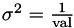 $\sigma^2 = \frac{1}{\text{val}}$